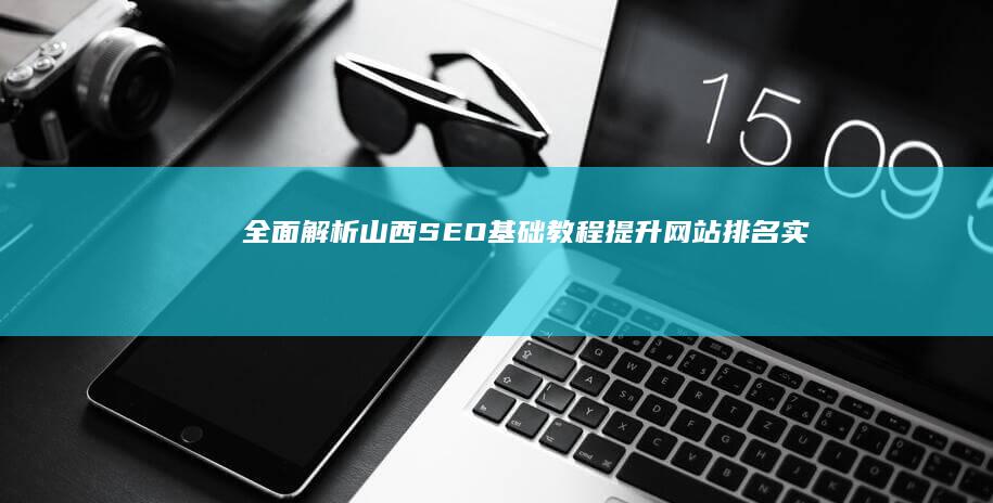 全面解析山西SEO基础教程：提升网站排名实战指南